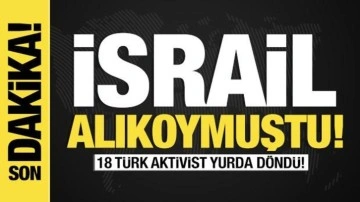 Son dakika... İsrail alıkoymuştu: 18 Türk aktivist yurda döndü!