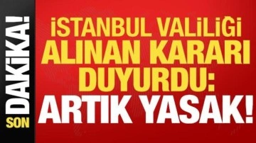 Son dakika... İstanbul Valiliği yeni alınan kararı duyurdu: Yasaklandı!