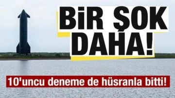 Starship şoku! 10'uncu test uçuşu da hüsranla bitti!