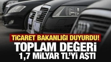 Ticaret Bakanlığı duyurdu! Toplam değeri 1,7 Milyar TL’yi aştı