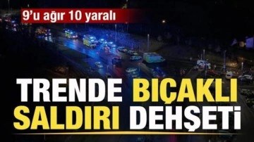 Trende bıçaklı saldırı dehşeti: 9’u ağır 10 yaralı