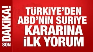 Türkiye'den ABD'nin Suriye kararına ilk yorum