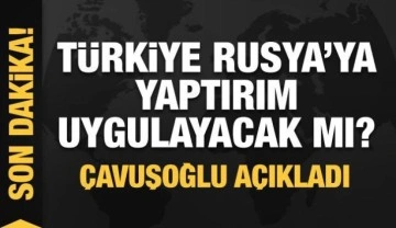T&uuml;rkiye Rusya'ya yaptırım uygulayacak mı? &Ccedil;avuşoğlu a&ccedil;ıkladı