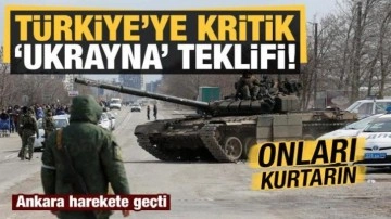 Ukrayna-Rusya savaşıyla ilgili T&uuml;rkiye kritik teklif: Onları kurtarın!