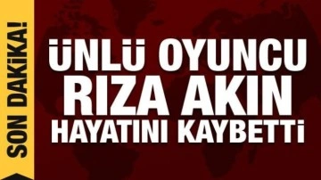 &Uuml;nl&uuml; oyuncu Rıza Akın hayatını kaybetti
