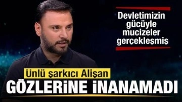 Ünlü şarkıcı Alişan gözlerine inanamadı: Devletimizin gücüyle mucizeler gerçekleşmiş
