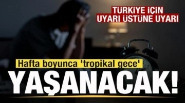 Uyarı üstüne uyarı! Türkiye'de hafta boyunca 'tropikal gece' yaşanacak