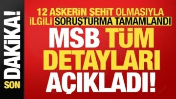 Ve soruşturma tamamlandı! 12 askerimizin şehit olmasıyla ilgili MSB tüm detayları açıkladı
