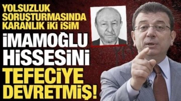 Yolsuzluk soruşturmasında karanlık iki isim: İmamoğlu hissesini tefeciye devretmiş