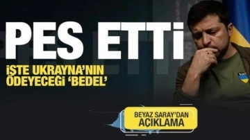 Zelenski pes etti! İşte Ukrayna'nın ödeyeceği bedel! Beyaz Saray'dan açıklama